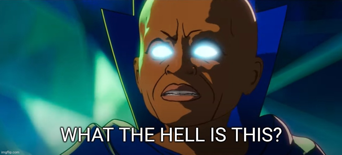 I have seen everything that has every happened. | WHAT THE HELL IS THIS? | image tagged in i have seen everything that has every happened | made w/ Imgflip meme maker