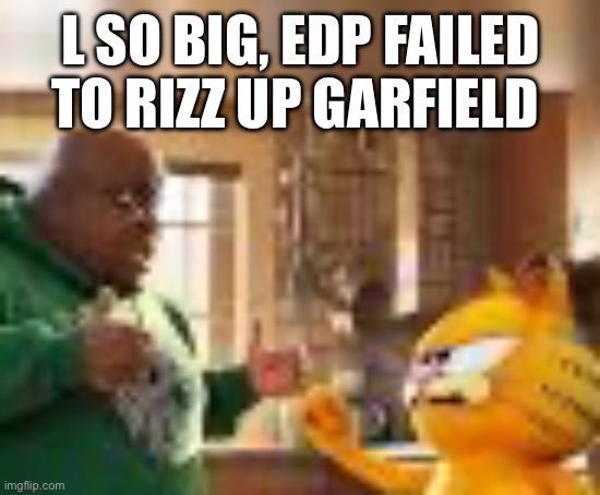 L SO BIG, EDP FAILED TO RIZZ UP GARFIELD | made w/ Imgflip meme maker