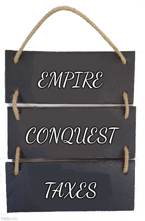 Empire conquest taxes | EMPIRE; CONQUEST; TAXES | image tagged in memes,live laugh love,funny | made w/ Imgflip meme maker