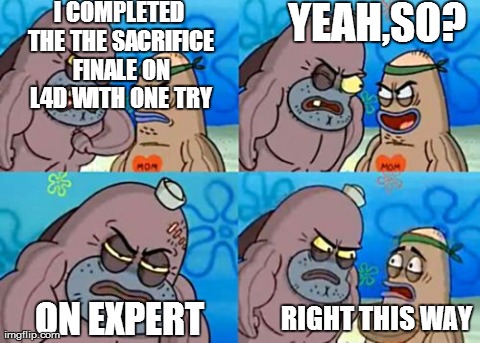 How Tough Are You | I COMPLETED THE THE SACRIFICE FINALE ON L4D WITH ONE TRY ON EXPERT YEAH,SO? RIGHT THIS WAY | image tagged in memes,how tough are you | made w/ Imgflip meme maker