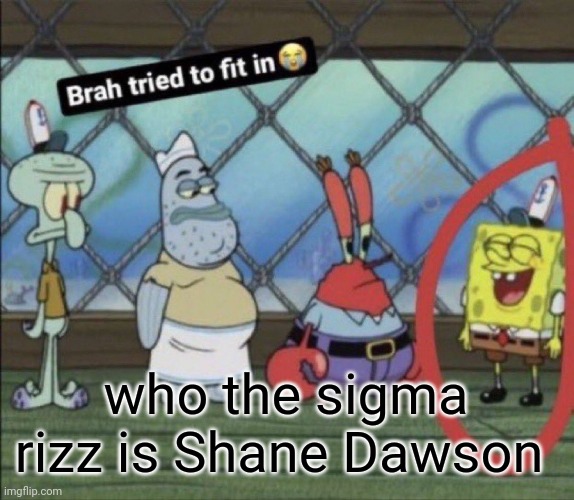 brah tried to fit in | who the sigma rizz is Shane Dawson | image tagged in brah tried to fit in | made w/ Imgflip meme maker