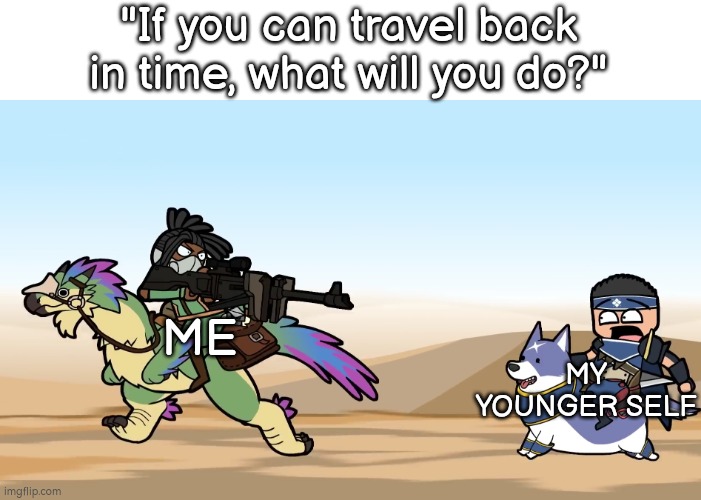 I would honestly do that to punish my younger self for every stupid things. | "If you can travel back in time, what will you do?"; ME; MY YOUNGER SELF | image tagged in memes,funny,time travel | made w/ Imgflip meme maker