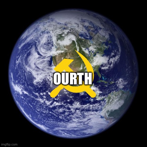 earth | OURTH | image tagged in earth | made w/ Imgflip meme maker