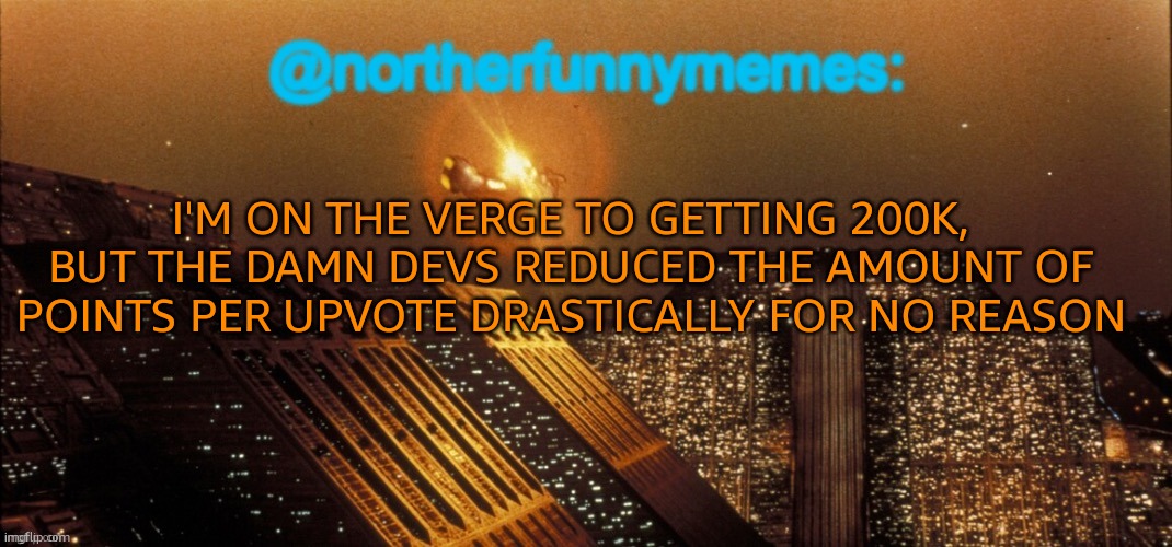 It used to be 40 points per upvote, now it's like 2 points per upvote | I'M ON THE VERGE TO GETTING 200K, BUT THE DAMN DEVS REDUCED THE AMOUNT OF POINTS PER UPVOTE DRASTICALLY FOR NO REASON | image tagged in northerfunnymemes announcement template | made w/ Imgflip meme maker