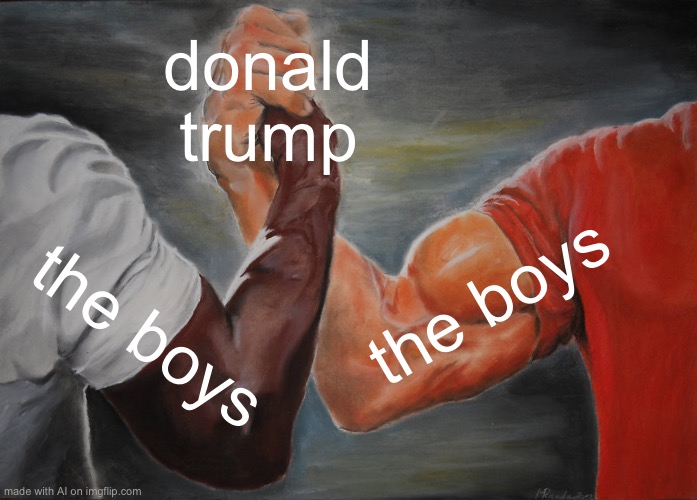 Ai got a bit political with this one | donald trump; the boys; the boys | image tagged in memes,epic handshake | made w/ Imgflip meme maker