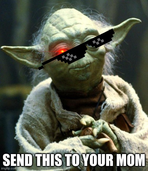 Star Wars Yoda Meme | SEND THIS TO YOUR MOM | image tagged in memes,star wars yoda | made w/ Imgflip meme maker