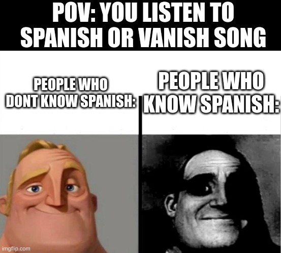 for reference, here are translated lyrics: https://www.youtube.com/watch?v=TRu7g0eFuoQ | POV: YOU LISTEN TO SPANISH OR VANISH SONG; PEOPLE WHO KNOW SPANISH:; PEOPLE WHO DONT KNOW SPANISH: | image tagged in teacher's copy,mr incredible becoming uncanny,duolingo,spanish or vanish,duolingo bird,spanish | made w/ Imgflip meme maker