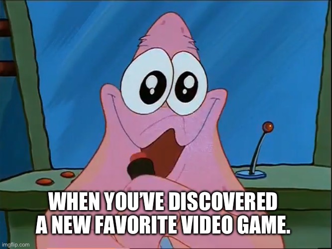 A love for games! | WHEN YOU’VE DISCOVERED A NEW FAVORITE VIDEO GAME. | image tagged in patrick star,spongebob | made w/ Imgflip meme maker