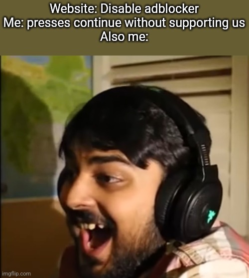 I did this lol | Website: Disable adblocker
Me: presses continue without supporting us
Also me: | image tagged in mutahar laughing | made w/ Imgflip meme maker