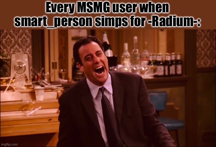 Every MSMG user when smart_person simps for -Radium-: | made w/ Imgflip meme maker