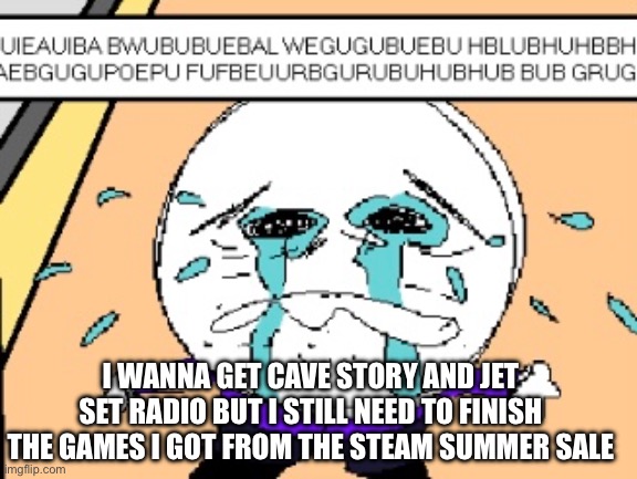 I WANNA GET CAVE STORY AND JET SET RADIO BUT I STILL NEED TO FINISH THE GAMES I GOT FROM THE STEAM SUMMER SALE | made w/ Imgflip meme maker