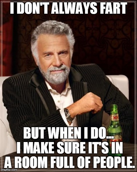 The Most Interesting Man In The World | I DON'T ALWAYS FART BUT WHEN I DO... I MAKE SURE IT'S IN A ROOM FULL OF PEOPLE. | image tagged in memes,the most interesting man in the world | made w/ Imgflip meme maker