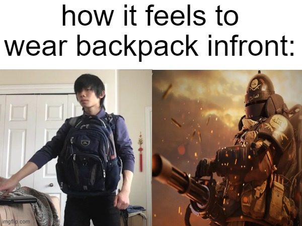 how it feels to wear backpack infront - Imgflip