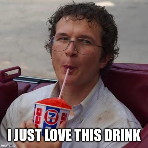 Slurpee Time | I JUST LOVE THIS DRINK | image tagged in slurpee time | made w/ Imgflip meme maker