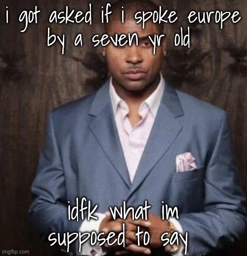 U | i got asked if i spoke europe
by a seven yr old; idfk what im supposed to say | image tagged in u | made w/ Imgflip meme maker