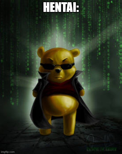 The Matrix Winnie the Pooh | HENTAI: | image tagged in the matrix winnie the pooh | made w/ Imgflip meme maker