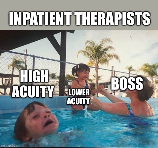 Understaffed | INPATIENT THERAPISTS; HIGH ACUITY; BOSS; LOWER ACUITY | image tagged in drowning kid in the pool | made w/ Imgflip meme maker