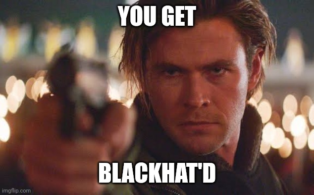 YOU GET; BLACKHAT'D | image tagged in blackhat,movie,meme,you get blackhat'd,jokes,get blackhat'd | made w/ Imgflip meme maker