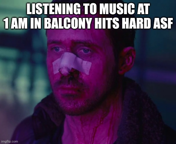 Sad Ryan Gosling | LISTENING TO MUSIC AT 1 AM IN BALCONY HITS HARD ASF | image tagged in sad ryan gosling | made w/ Imgflip meme maker
