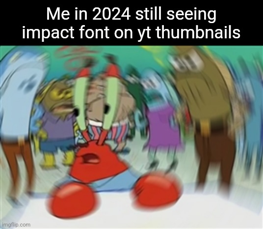 Blurry Mr Krabs | Me in 2024 still seeing impact font on yt thumbnails | image tagged in blurry mr krabs | made w/ Imgflip meme maker