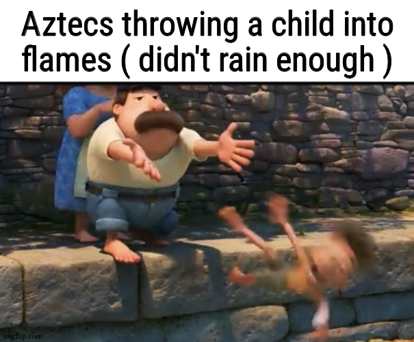 Luca push in water | Aztecs throwing a child into flames ( didn't rain enough ) | image tagged in luca push in water | made w/ Imgflip meme maker