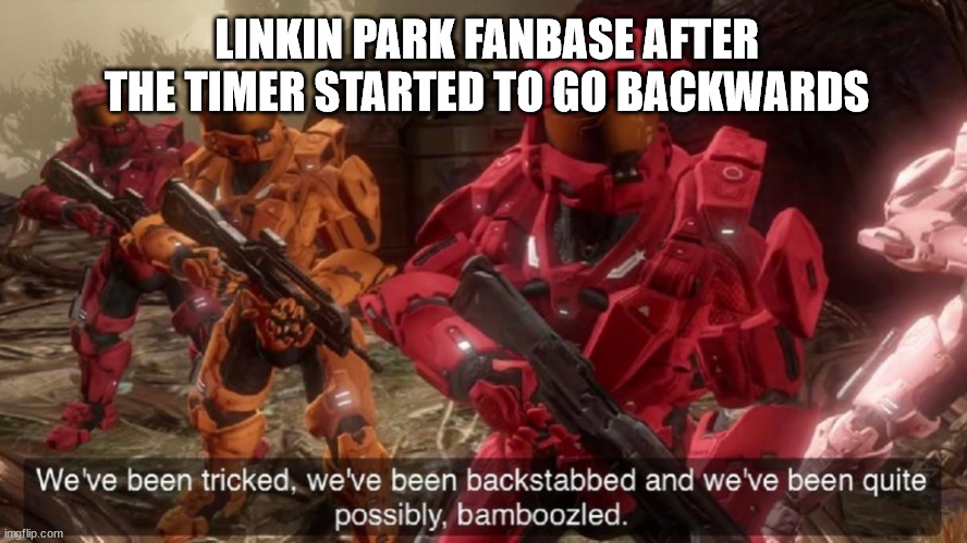 LP fanbase after the countdown: | LINKIN PARK FANBASE AFTER THE TIMER STARTED TO GO BACKWARDS | image tagged in we've been tricked | made w/ Imgflip meme maker