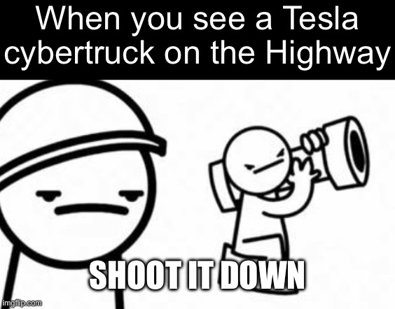 Asdf movie Shoot it down | When you see a Tesla cybertruck on the Highway; SHOOT IT DOWN | image tagged in asdf movie shoot it down | made w/ Imgflip meme maker