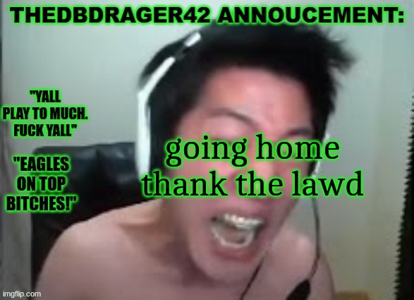 thedbdrager42s annoucement template | going home thank the lawd | image tagged in thedbdrager42s annoucement template | made w/ Imgflip meme maker