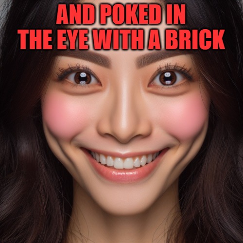 i know right? | AND POKED IN THE EYE WITH A BRICK | image tagged in i know right | made w/ Imgflip meme maker