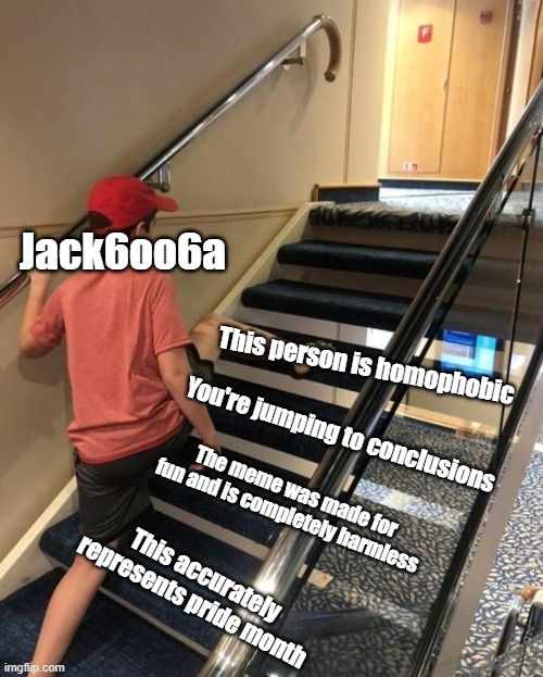 Jack6oo6a This person is homophobic You're jumping to conclusions The meme was made for fun and is completely harmless This accurately repre | image tagged in skipping stairs | made w/ Imgflip meme maker