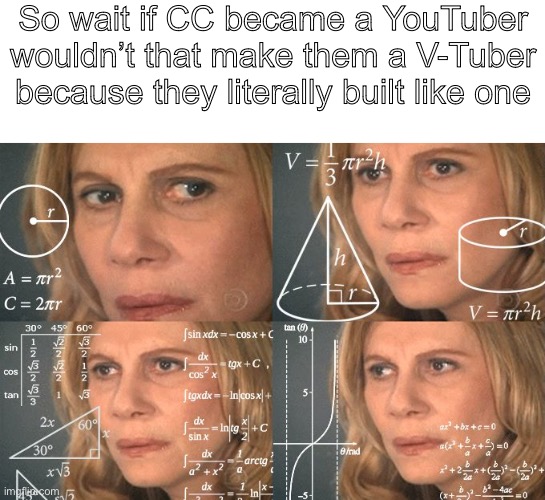 Lmao also later going to physical therapy | So wait if CC became a YouTuber wouldn’t that make them a V-Tuber because they literally built like one | image tagged in calculating meme | made w/ Imgflip meme maker