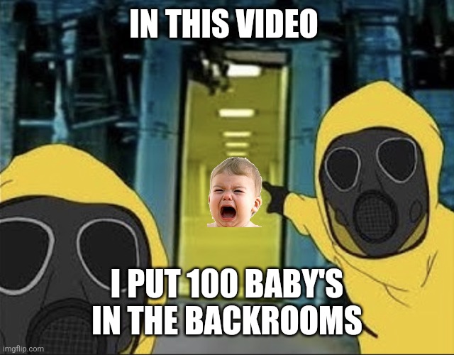 Hazmat men pointing at The Backrooms portal | IN THIS VIDEO; I PUT 100 BABY'S IN THE BACKROOMS | image tagged in hazmat men pointing at the backrooms portal | made w/ Imgflip meme maker