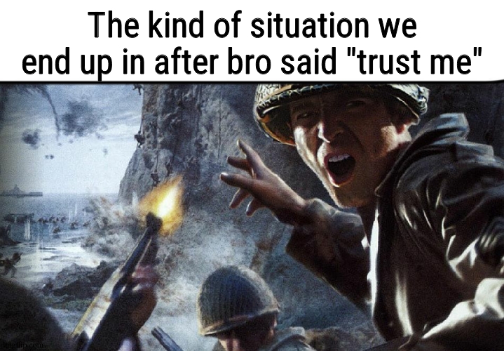 Soldiers Invading d-day | The kind of situation we end up in after bro said "trust me" | image tagged in soldiers invading d-day | made w/ Imgflip meme maker