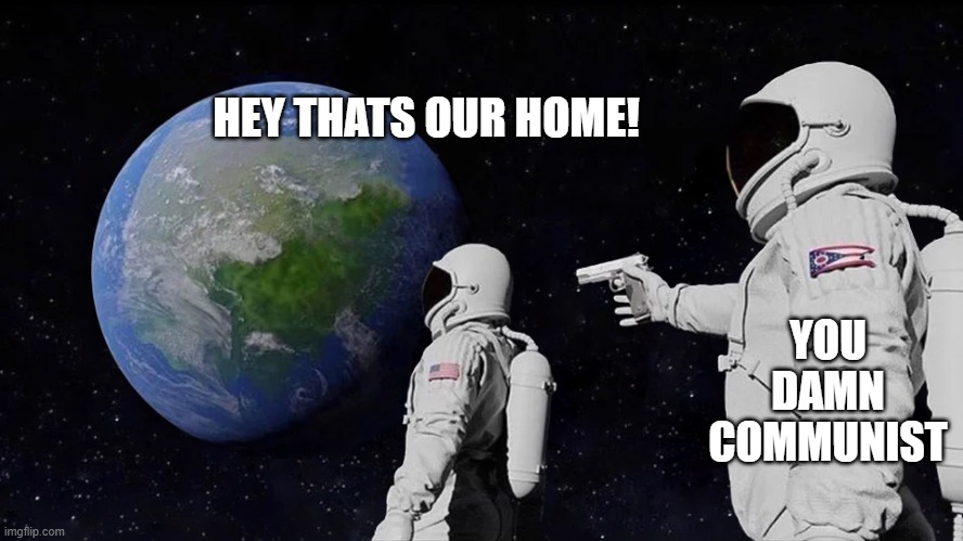 astronaut meme always has been template | HEY THATS OUR HOME! YOU DAMN COMMUNIST | image tagged in astronaut meme always has been template,communism | made w/ Imgflip meme maker