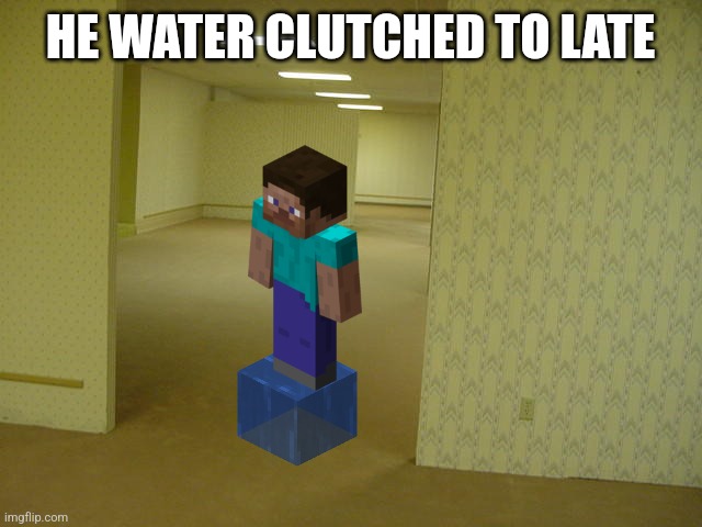 The Backrooms | HE WATER CLUTCHED TO LATE | image tagged in the backrooms | made w/ Imgflip meme maker