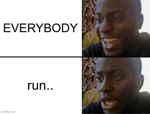 Oh yeah! Oh no... | EVERYBODY run.. | image tagged in oh yeah oh no | made w/ Imgflip meme maker