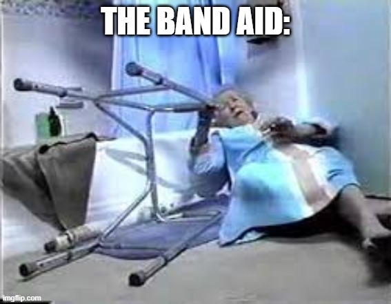 Help. Ive fallen and i cant get up | THE BAND AID: | image tagged in help ive fallen and i cant get up | made w/ Imgflip meme maker