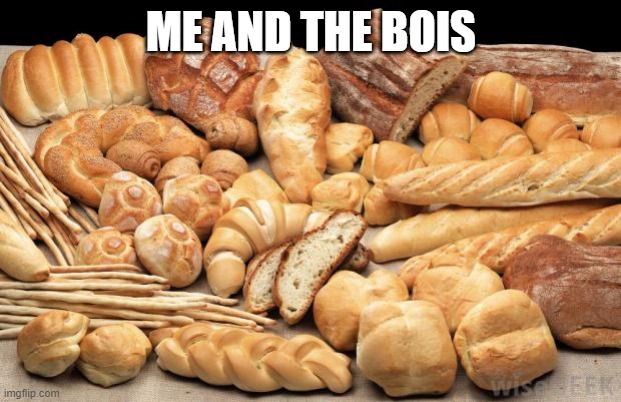 bread | ME AND THE BOIS | image tagged in bread | made w/ Imgflip meme maker