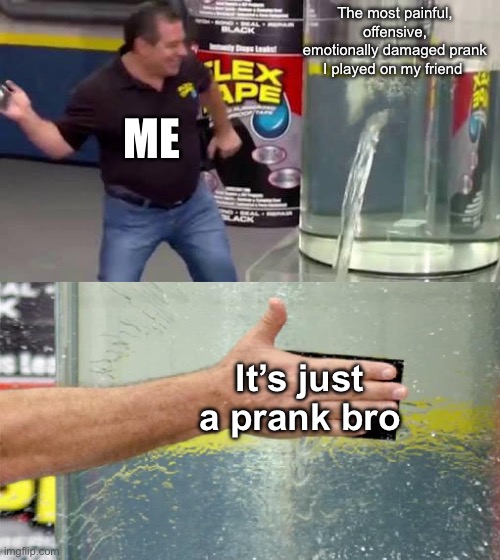 Flex Tape | The most painful, offensive, emotionally damaged prank I played on my friend; ME; It’s just a prank bro | image tagged in flex tape | made w/ Imgflip meme maker