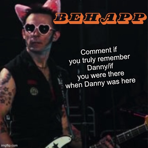 Behapp | Comment if you truly remember Danny/if you were there when Danny was here | image tagged in behapp | made w/ Imgflip meme maker