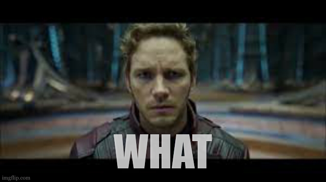 disturbed star lord | WHAT | image tagged in disturbed star lord | made w/ Imgflip meme maker