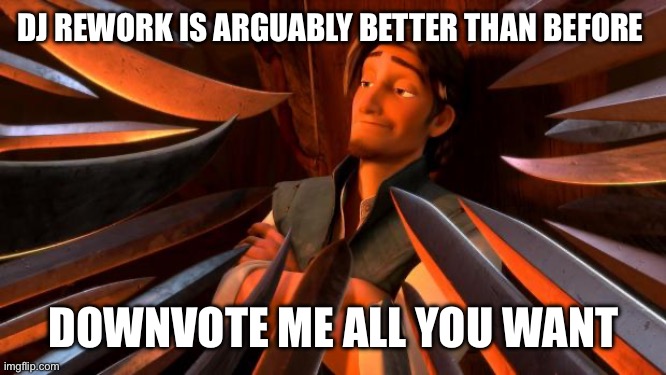 Flynn rider swords | DJ REWORK IS ARGUABLY BETTER THAN BEFORE; DOWNVOTE ME ALL YOU WANT | image tagged in flynn rider swords | made w/ Imgflip meme maker