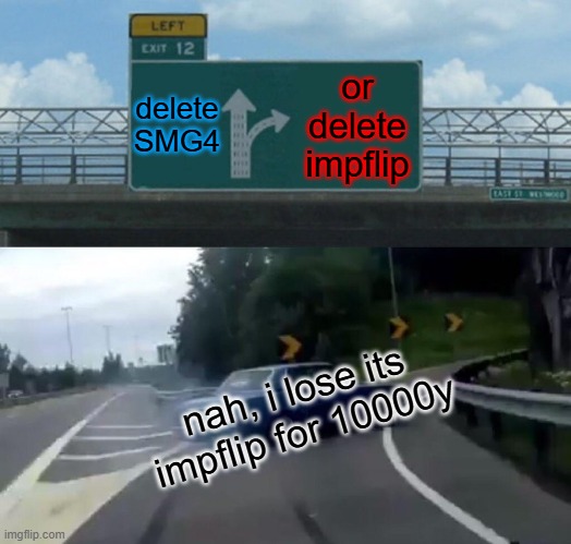 Left Exit 12 Off Ramp | delete SMG4; or delete impflip; nah, i lose its impflip for 10000y | image tagged in memes,left exit 12 off ramp | made w/ Imgflip meme maker