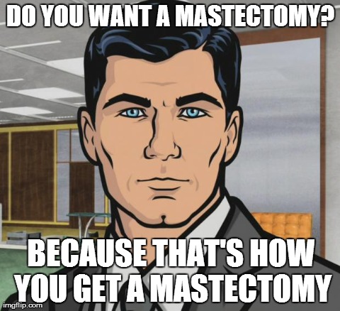Archer Meme | DO YOU WANT A MASTECTOMY? BECAUSE THAT'S HOW YOU GET A MASTECTOMY | image tagged in memes,archer | made w/ Imgflip meme maker