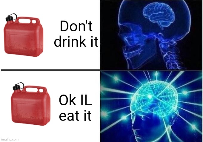 Expanding Brain Two Frames | Don't drink it; Ok IL eat it | image tagged in expanding brain two frames | made w/ Imgflip meme maker