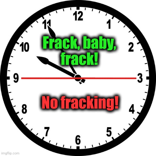 clock | Frack, baby,
frack! No fracking! | image tagged in clock | made w/ Imgflip meme maker