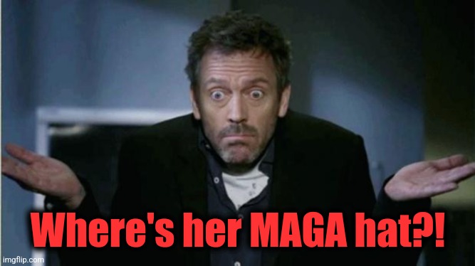 SHRUG | Where's her MAGA hat?! | image tagged in shrug | made w/ Imgflip meme maker