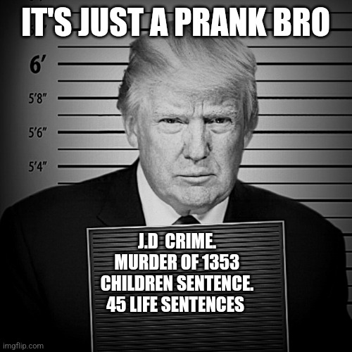 trump MUGSHOT 4-4-2023 [ d-_-b TEMPLATE ] | IT'S JUST A PRANK BRO; J.D  CRIME. MURDER OF 1353 CHILDREN SENTENCE. 45 LIFE SENTENCES | image tagged in trump mugshot 4-4-2023 d-_-b template | made w/ Imgflip meme maker