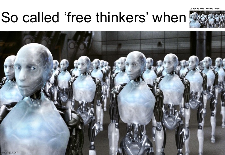 i robot | So called ‘free thinkers’ when | image tagged in i robot | made w/ Imgflip meme maker