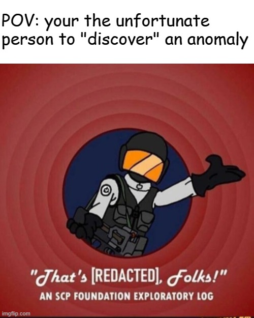 That's [REDACTED], folks! | POV: your the unfortunate person to "discover" an anomaly | image tagged in that's redacted folks | made w/ Imgflip meme maker